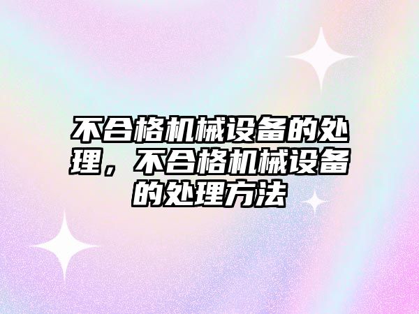 不合格機械設備的處理，不合格機械設備的處理方法