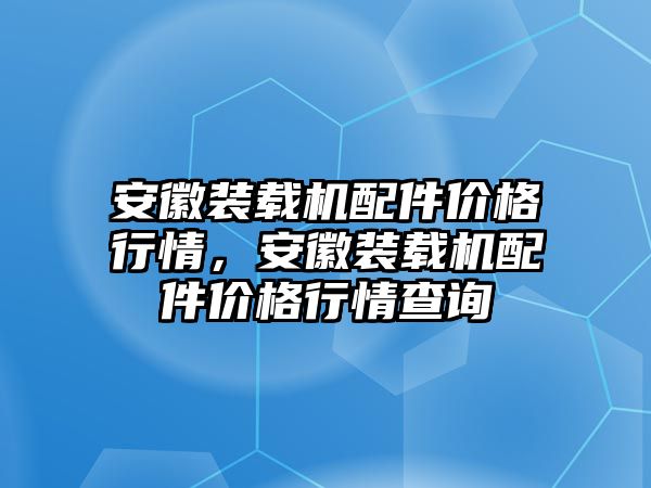 安徽裝載機(jī)配件價(jià)格行情，安徽裝載機(jī)配件價(jià)格行情查詢