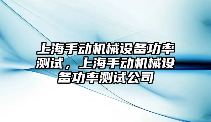 上海手動機械設(shè)備功率測試，上海手動機械設(shè)備功率測試公司