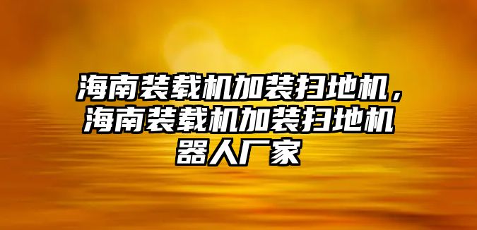 海南裝載機(jī)加裝掃地機(jī)，海南裝載機(jī)加裝掃地機(jī)器人廠家