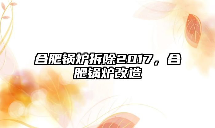 合肥鍋爐拆除2017，合肥鍋爐改造