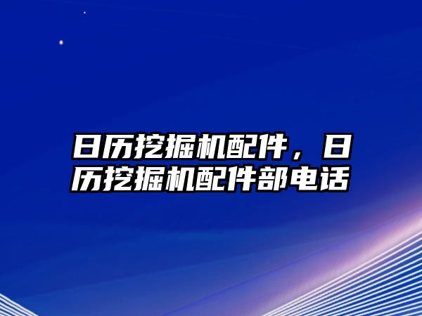 日歷挖掘機配件，日歷挖掘機配件部電話