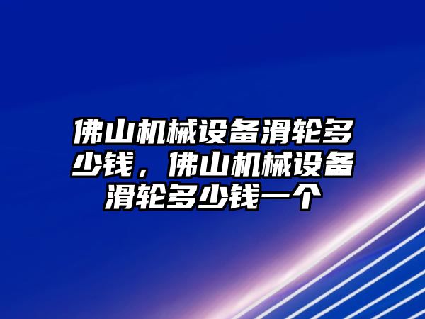 佛山機(jī)械設(shè)備滑輪多少錢，佛山機(jī)械設(shè)備滑輪多少錢一個