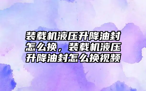 裝載機液壓升降油封怎么換，裝載機液壓升降油封怎么換視頻