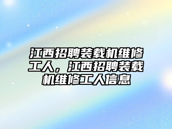 江西招聘裝載機維修工人，江西招聘裝載機維修工人信息