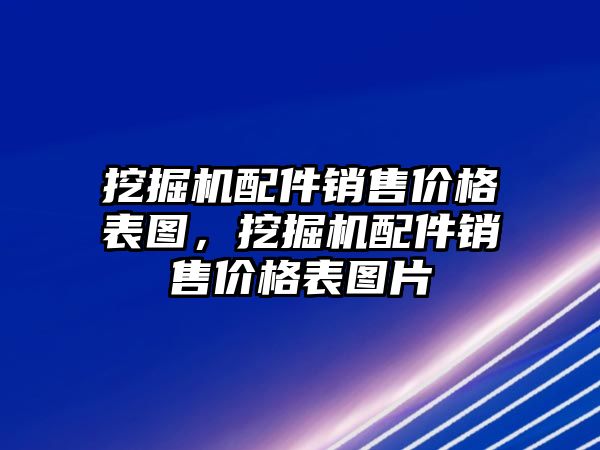 挖掘機(jī)配件銷售價格表圖，挖掘機(jī)配件銷售價格表圖片