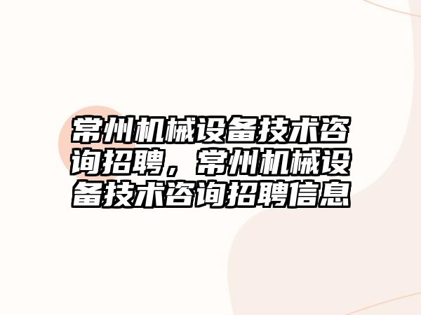 常州機械設備技術咨詢招聘，常州機械設備技術咨詢招聘信息