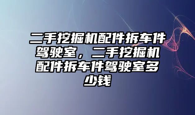 二手挖掘機(jī)配件拆車件駕駛室，二手挖掘機(jī)配件拆車件駕駛室多少錢