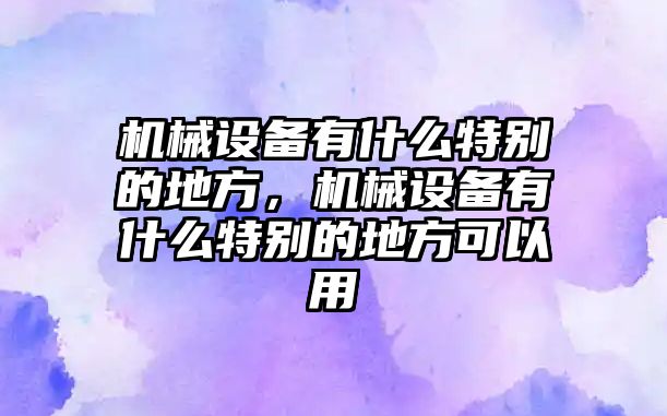 機(jī)械設(shè)備有什么特別的地方，機(jī)械設(shè)備有什么特別的地方可以用