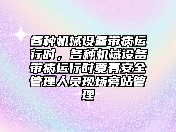 各種機械設備帶病運行時，各種機械設備帶病運行時要有安全管理人員現(xiàn)場旁站管理