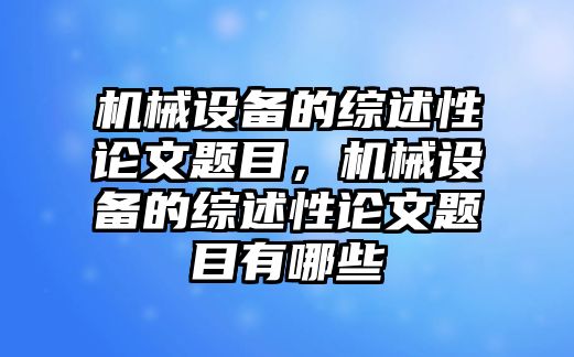 機械設(shè)備的綜述性論文題目，機械設(shè)備的綜述性論文題目有哪些