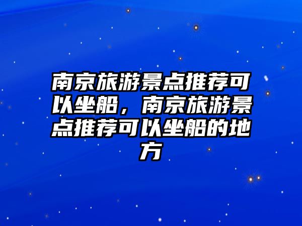 南京旅游景點(diǎn)推薦可以坐船，南京旅游景點(diǎn)推薦可以坐船的地方