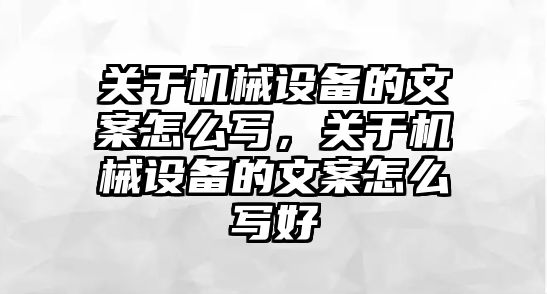 關(guān)于機械設(shè)備的文案怎么寫，關(guān)于機械設(shè)備的文案怎么寫好