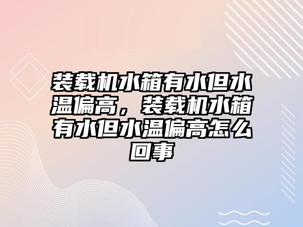 裝載機水箱有水但水溫偏高，裝載機水箱有水但水溫偏高怎么回事