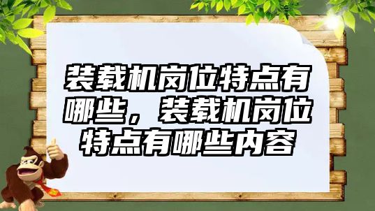 裝載機崗位特點有哪些，裝載機崗位特點有哪些內(nèi)容