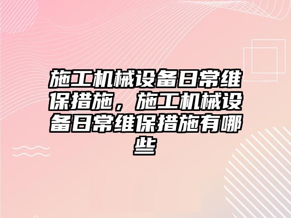 施工機械設備日常維保措施，施工機械設備日常維保措施有哪些