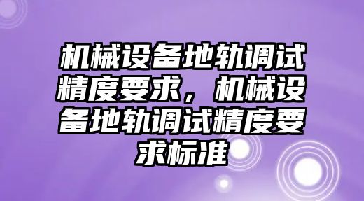 機械設備地軌調(diào)試精度要求，機械設備地軌調(diào)試精度要求標準