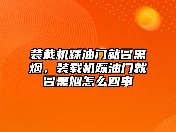 裝載機踩油門就冒黑煙，裝載機踩油門就冒黑煙怎么回事