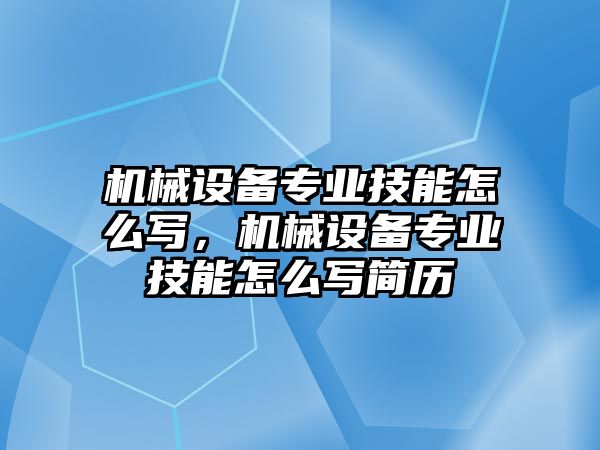 機械設(shè)備專業(yè)技能怎么寫，機械設(shè)備專業(yè)技能怎么寫簡歷