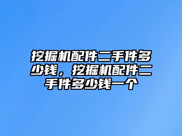 挖掘機配件二手件多少錢，挖掘機配件二手件多少錢一個