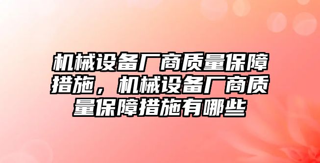 機械設(shè)備廠商質(zhì)量保障措施，機械設(shè)備廠商質(zhì)量保障措施有哪些