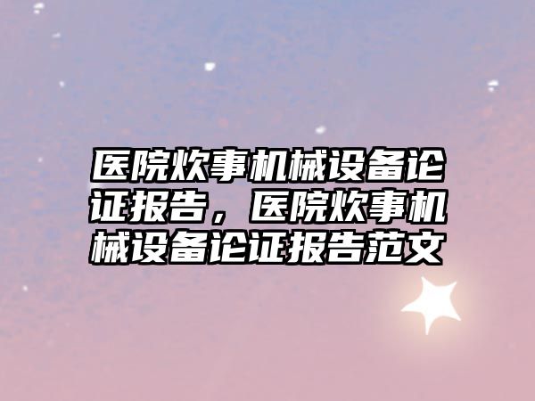 醫(yī)院炊事機械設備論證報告，醫(yī)院炊事機械設備論證報告范文