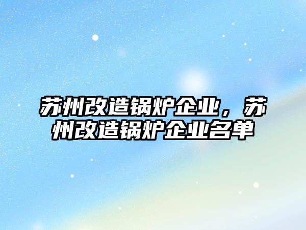 蘇州改造鍋爐企業(yè)，蘇州改造鍋爐企業(yè)名單