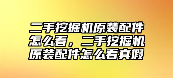 二手挖掘機(jī)原裝配件怎么看，二手挖掘機(jī)原裝配件怎么看真假