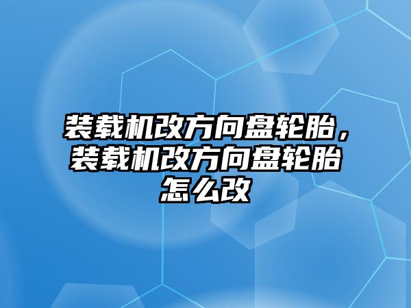 裝載機改方向盤輪胎，裝載機改方向盤輪胎怎么改