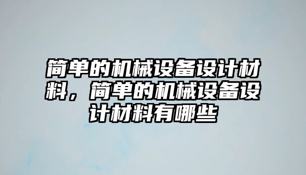 簡單的機械設備設計材料，簡單的機械設備設計材料有哪些