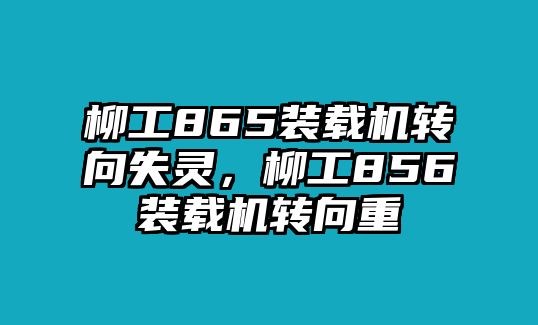 柳工865裝載機(jī)轉(zhuǎn)向失靈，柳工856裝載機(jī)轉(zhuǎn)向重