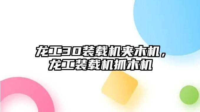 龍工30裝載機夾木機，龍工裝載機抓木機