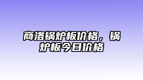 商洛鍋爐板價(jià)格，鍋爐板今日價(jià)格