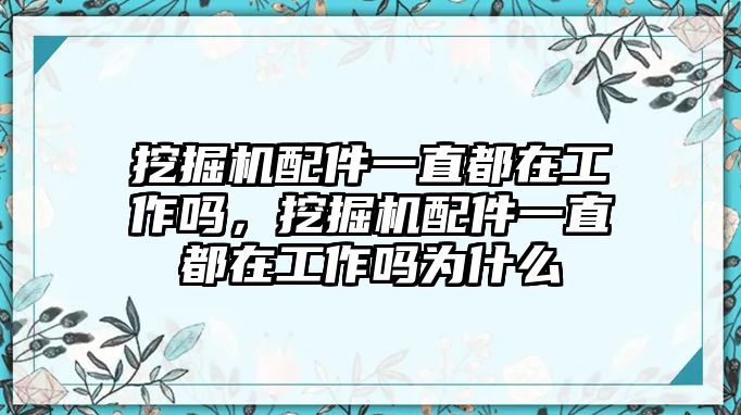 挖掘機(jī)配件一直都在工作嗎，挖掘機(jī)配件一直都在工作嗎為什么