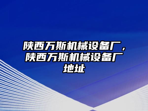 陜西萬斯機(jī)械設(shè)備廠，陜西萬斯機(jī)械設(shè)備廠地址