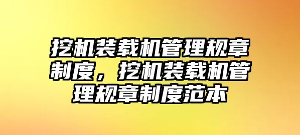 挖機(jī)裝載機(jī)管理規(guī)章制度，挖機(jī)裝載機(jī)管理規(guī)章制度范本