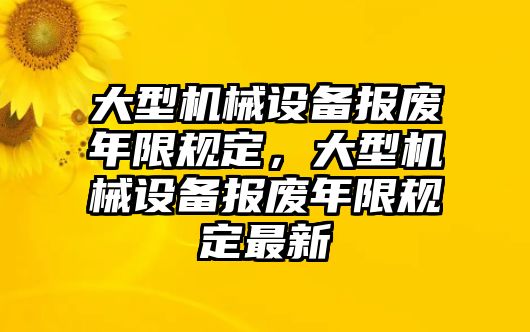 大型機(jī)械設(shè)備報廢年限規(guī)定，大型機(jī)械設(shè)備報廢年限規(guī)定最新