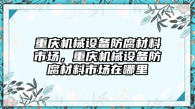 重慶機(jī)械設(shè)備防腐材料市場，重慶機(jī)械設(shè)備防腐材料市場在哪里