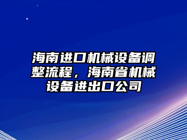 海南進口機械設備調(diào)整流程，海南省機械設備進出口公司