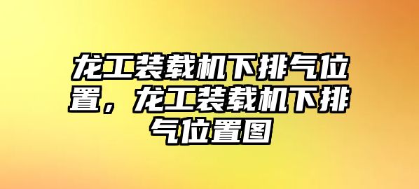 龍工裝載機(jī)下排氣位置，龍工裝載機(jī)下排氣位置圖