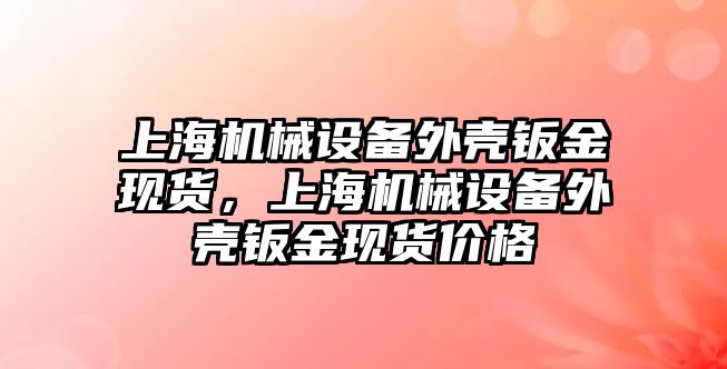 上海機械設備外殼鈑金現(xiàn)貨，上海機械設備外殼鈑金現(xiàn)貨價格