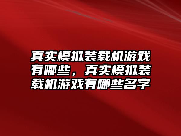 真實模擬裝載機(jī)游戲有哪些，真實模擬裝載機(jī)游戲有哪些名字