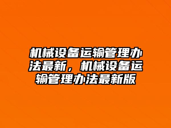 機械設(shè)備運輸管理辦法最新，機械設(shè)備運輸管理辦法最新版