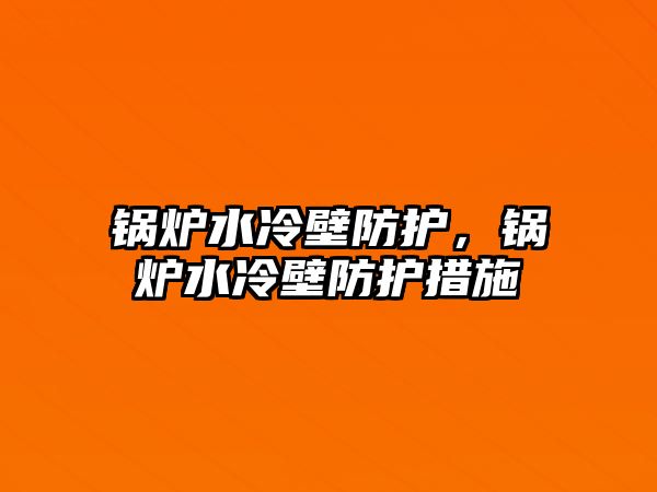 鍋爐水冷壁防護，鍋爐水冷壁防護措施