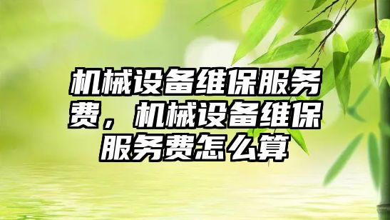 機械設備維保服務費，機械設備維保服務費怎么算