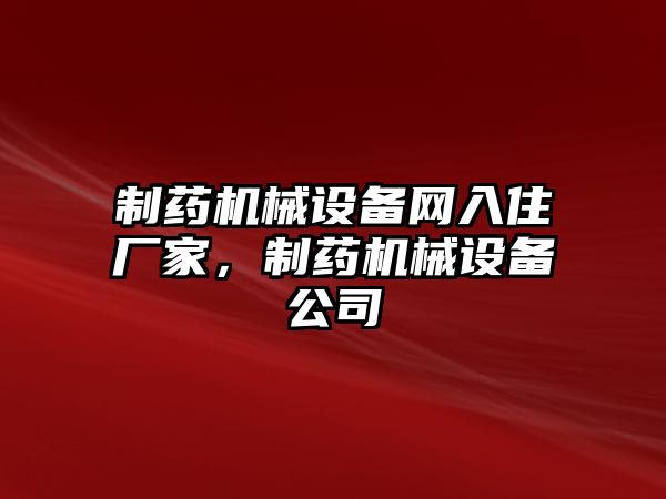 制藥機(jī)械設(shè)備網(wǎng)入住廠家，制藥機(jī)械設(shè)備公司