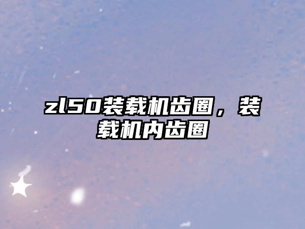 zl50裝載機齒圈，裝載機內齒圈