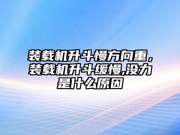 裝載機升斗慢方向重，裝載機升斗緩慢,沒力是什么原因