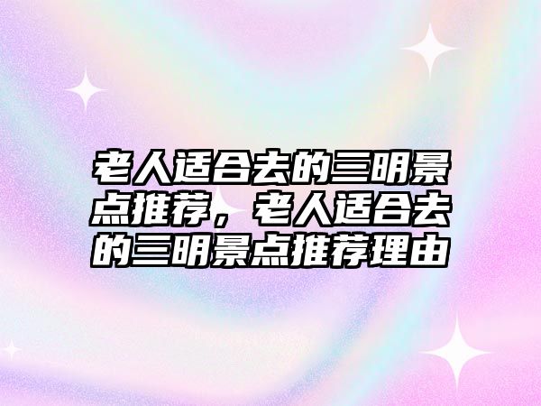 老人適合去的三明景點(diǎn)推薦，老人適合去的三明景點(diǎn)推薦理由