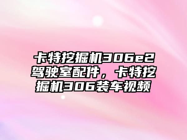 卡特挖掘機(jī)306e2駕駛室配件，卡特挖掘機(jī)306裝車視頻